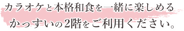 カラオケと本格和食を一緒に楽しめるかっすいの2階をご利用ください。