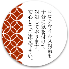 コロナウイルス対策も十分に気を付けて対処しております。安心してご注文下さい。